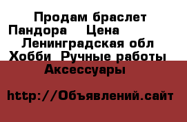 Продам браслет Пандора  › Цена ­ 15 000 - Ленинградская обл. Хобби. Ручные работы » Аксессуары   